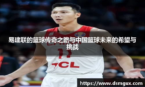 易建联的篮球传奇之路与中国篮球未来的希望与挑战