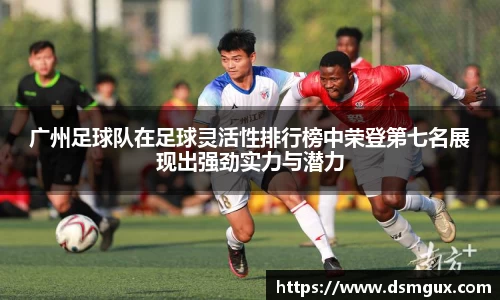 广州足球队在足球灵活性排行榜中荣登第七名展现出强劲实力与潜力