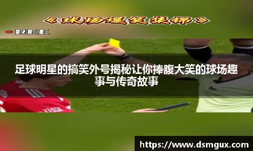 足球明星的搞笑外号揭秘让你捧腹大笑的球场趣事与传奇故事