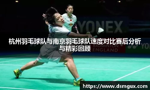 杭州羽毛球队与南京羽毛球队速度对比赛后分析与精彩回顾