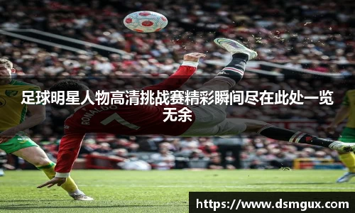足球明星人物高清挑战赛精彩瞬间尽在此处一览无余